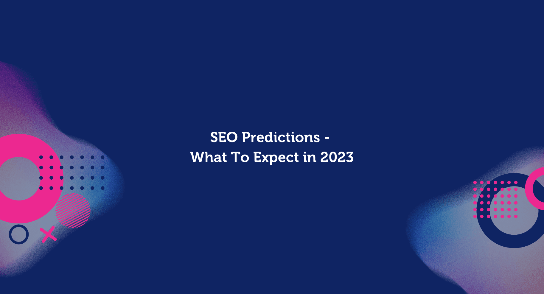SEO Predictions - What To Expect in 2023