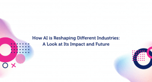 How AI is Reshaping Different Industries: A Look at Its Impact and Future