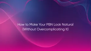How to Make Your PBN Look Natural (Without Overcomplicating It)