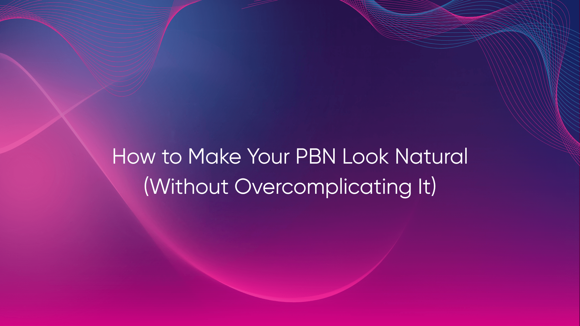How to Make Your PBN Look Natural (Without Overcomplicating It)